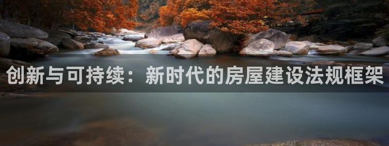 意昂体育3是干嘛的公司：创新与可持续：新时代的房屋建设法规框架