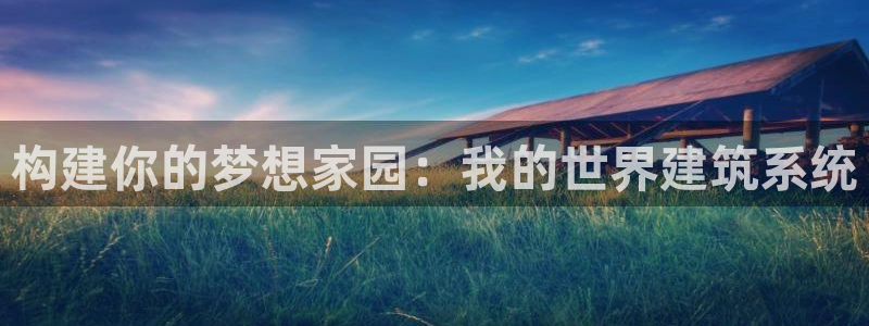 意昂体育3软件：构建你的梦想家园：我的世界建筑系统