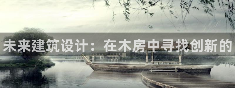 意昂体育3平台注册流程视频：未来建筑设计：在木房中寻找创新的