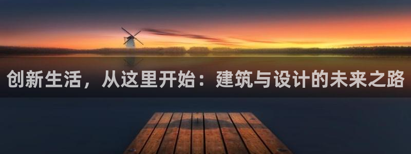 意昂体育3平台注册要钱吗安全吗：创新生活，从这里开始：建筑与设计的未来之路