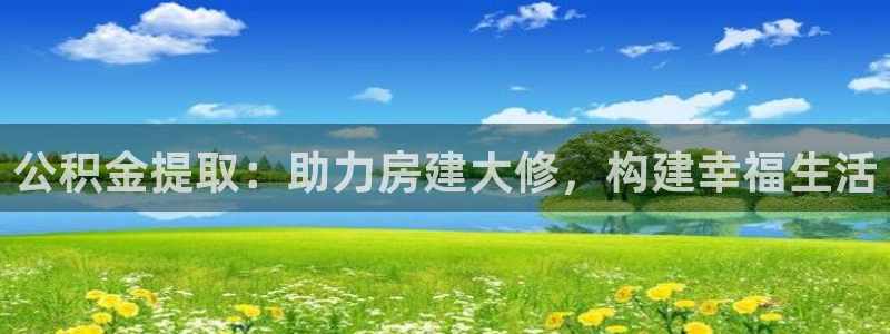 意昂3集团简介：公积金提取：助力房建大修，构建幸福生活