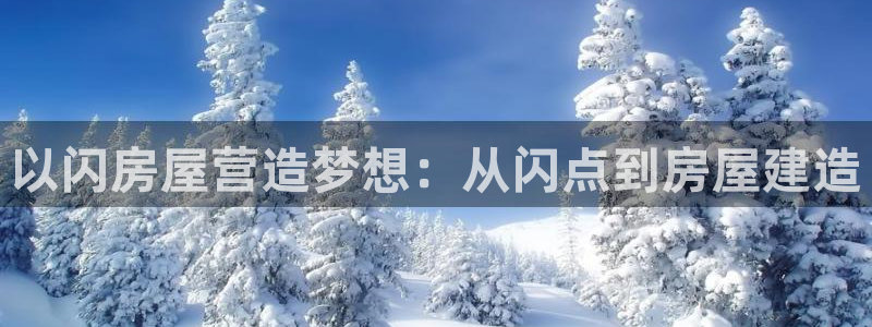意昂体育3招商电话号码：以闪房屋营造梦想：从闪点到房屋建造