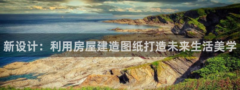 意昂3开户：新设计：利用房屋建造图纸打造未来生活美学