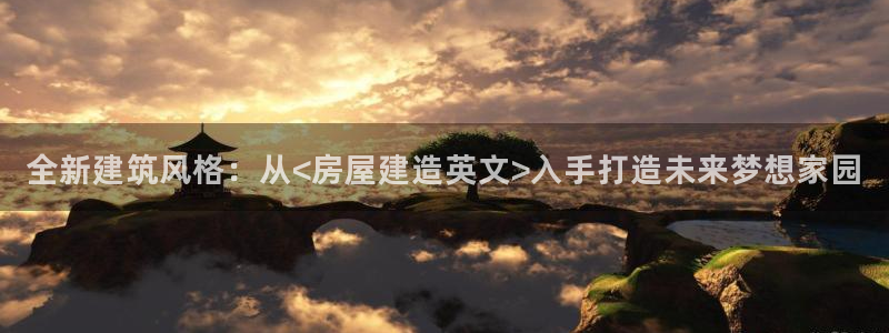 意昂3娱乐首页官网下载：全新建筑风格：从<房屋建造英文>入手打造未来梦想家园