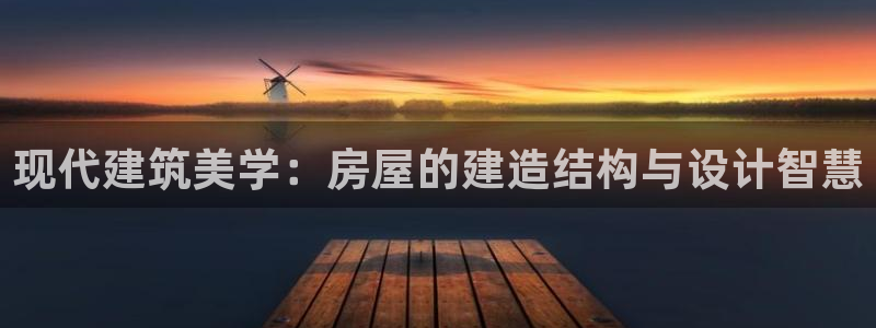 意昂3娱乐网站：现代建筑美学：房屋的建造结构与设计智慧