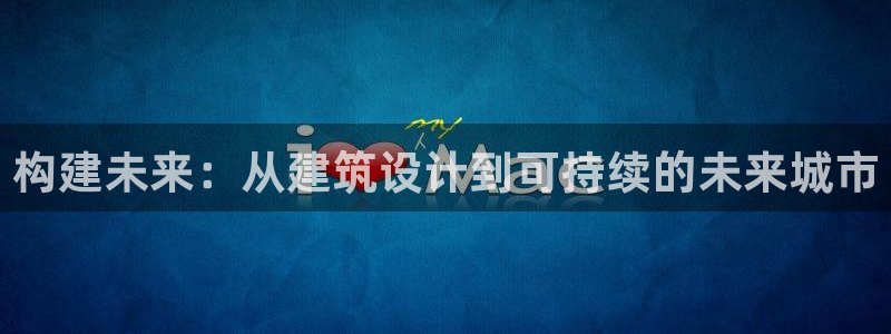 意昂3代理：构建未来：从建筑设计到可持续的未来城市