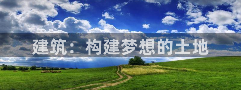意昂集团官网：建筑：构建梦想的土地