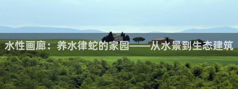 意昂体育3招商电话号码是多少啊：水性画廊：养水律蛇的家园——从水景到生态建筑