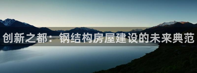 意昂体育3开户：创新之都：钢结构房屋建设的未来典范