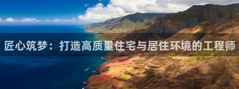 意昂体育3招商电话号码：匠心筑梦：打造高质量住宅与居住环境的工程师