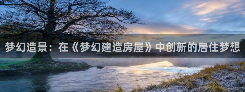 意昂体育3平台注册要钱吗是真的吗：梦幻造景：在《梦幻建造房屋》中创新的居住梦想