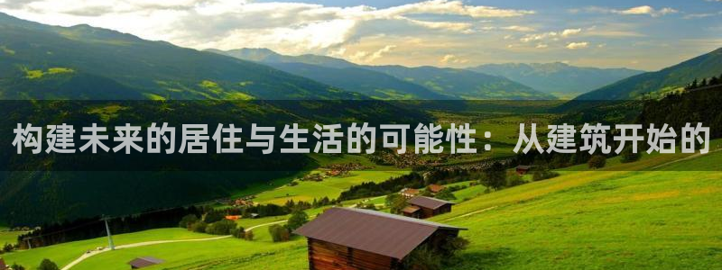 意昂体育3平台注册流程视频：构建未来的居住与生活的可能性：从建筑开始的