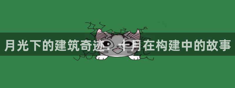 意昂3娱乐网站：月光下的建筑奇迹：十月在构建中的故事
