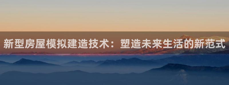 意昂体育3平台注册要钱吗是真的吗：新型房屋模拟建造技术：塑造未来生活的新范式