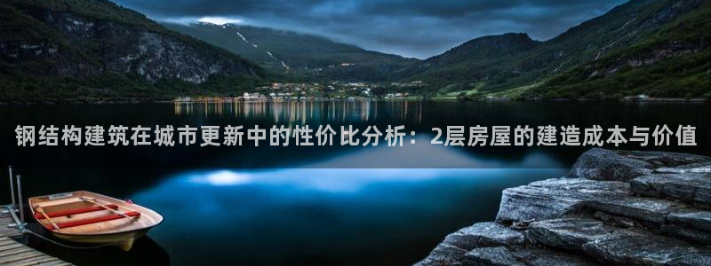 意昂3官方：钢结构建筑在城市更新中的性价比分析：2层房屋的建造成本与价值