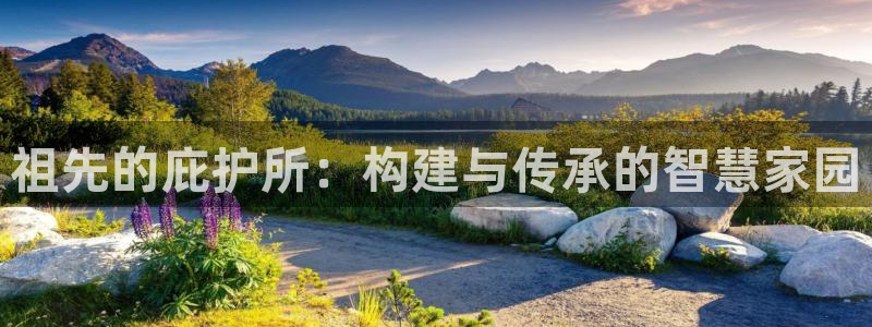 意昂3娱乐平台：祖先的庇护所：构建与传承的智慧家园