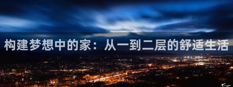 意昂3娱乐首页官网下载：构建梦想中的家：从一到二层的舒适生活