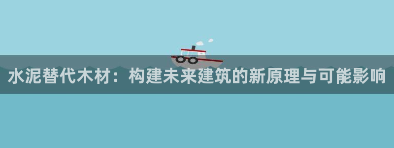 意昂3官方：水泥替代木材：构建未来建筑的新原理与可能影响