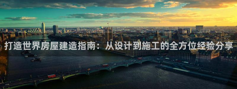 意昂体育3平台APP：打造世界房屋建造指南：从设计到施工的全方位经验分享