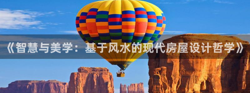 意昂体育3平台假的吗是真的吗吗：《智慧与美学：基于风水的现代房屋设计哲学》