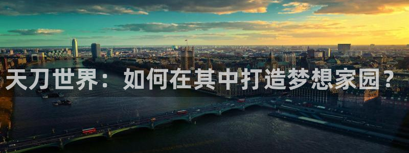 意昂体育3招商电话号码是多少号：天刀世界：如何在其中打造梦想家园？