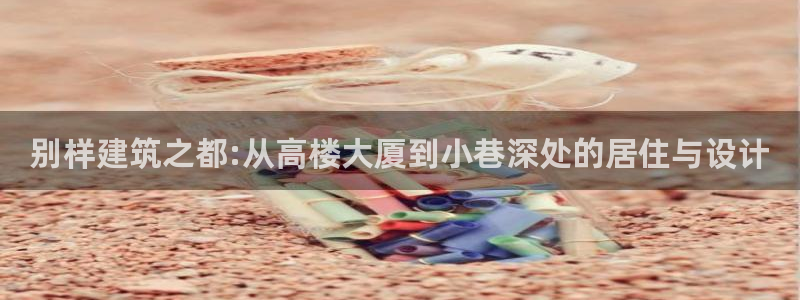 意昂体育3招商电话号码是多少：别样建筑之都:从高楼大厦到小巷深处的居住与设计