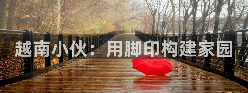 注册意昂3：越南小伙：用脚印构建家园