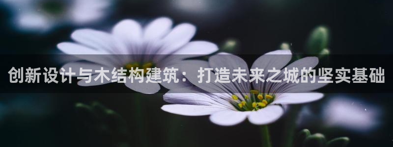 注册意昂3：创新设计与木结构建筑：打造未来之城的坚实基础