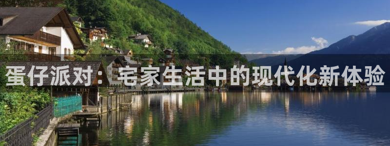 意昂体育3平台假的吗是真的吗吗：蛋仔派对：宅家生活中的现代化新体验