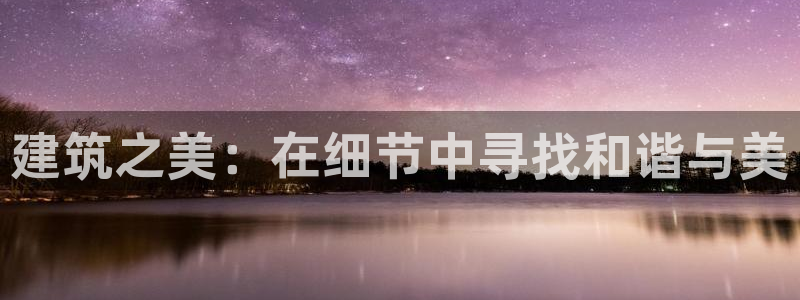 意昂3娱乐网站：建筑之美：在细节中寻找和谐与美