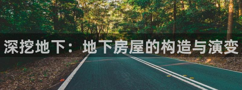 意昂体育3招商电话地址是多少：深挖地下：地下房屋的构造与演变