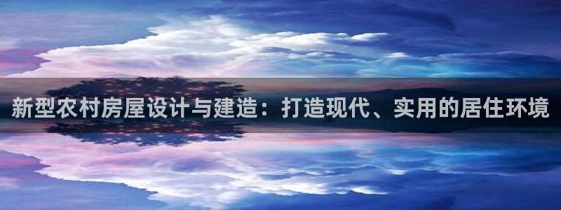 意昂体育3平台是正规平台吗：新型农村房屋设计与建造：打造现代、实用的居住环境