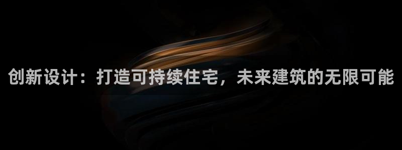 意昂3集团官网网址：创新设计：打造可持续住宅，未来建筑的无限可能