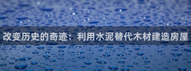 意昂体育3招商电话号码：改变历史的奇迹：利用水泥替代木材建造房屋