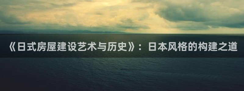 意昂3集团官网网址：《日式房屋建设艺术与历史》：日本风格的构建之道