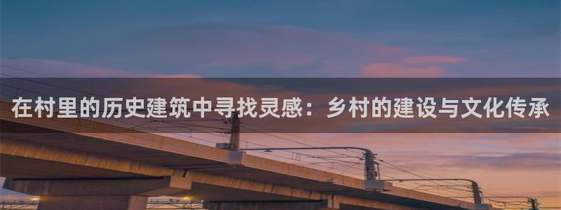 意昂3娱乐代理怎么样：在村里的历史建筑中寻找灵感：乡村的建设与文化传承