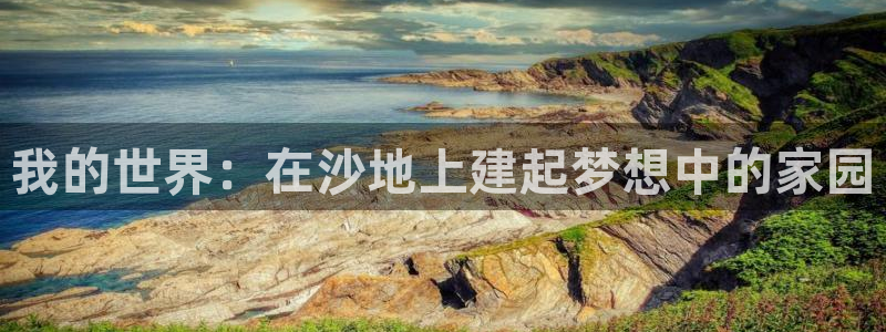 意昂3集团官网网址：我的世界：在沙地上建起梦想中的家园