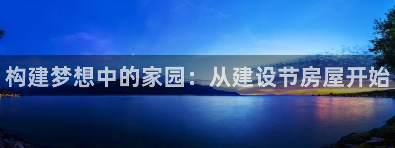 意昂体育3招商电话地址：构建梦想中的家园：从建设节房屋开始