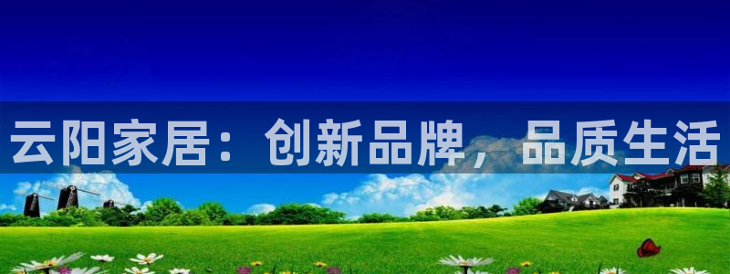 意昂体育3招商：云阳家居：创新品牌，品质生活