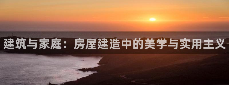 意昂体育3招商电话号码：建筑与家庭：房屋建造中的美学与实用主义