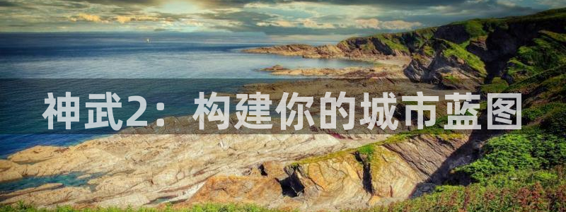 意昂体育3招商电话号码是多少号：神武2：构建你的城市蓝图
