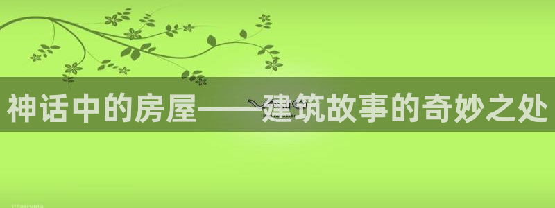 意昂3集团logo：神话中的房屋——建筑故事的奇妙之处