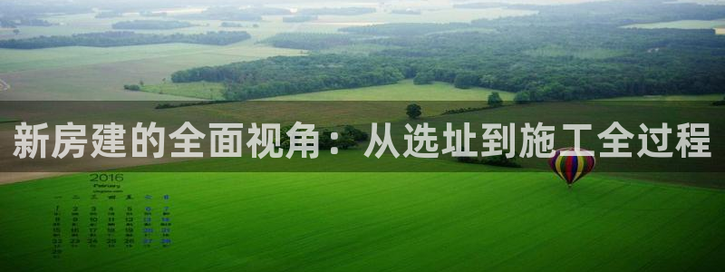 意昂3集团简介：新房建的全面视角：从选址到施工全过程