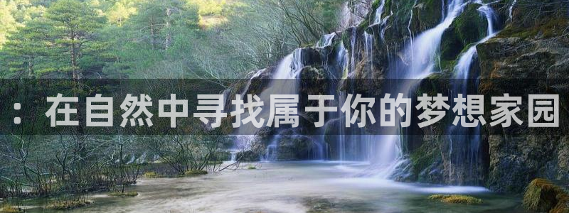 意昂3娱乐网站：：在自然中寻找属于你的梦想家园