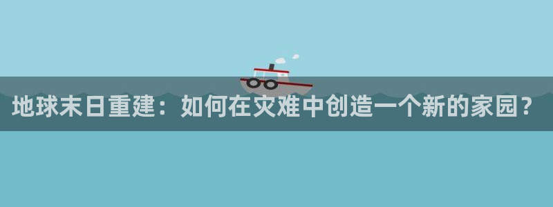 意昂体育3平台APP：地球末日重建：如何在灾难中创造一个新的家园？
